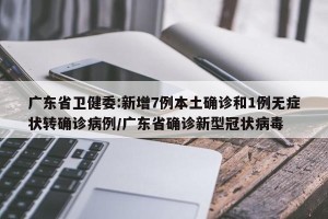 广东省卫健委:新增7例本土确诊和1例无症状转确诊病例/广东省确诊新型冠状病毒