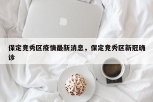 保定竞秀区疫情最新消息，保定竞秀区新冠确诊