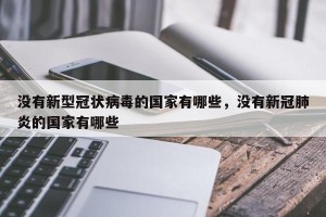 没有新型冠状病毒的国家有哪些，没有新冠肺炎的国家有哪些