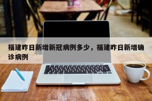 福建昨日新增新冠病例多少，福建昨日新增确诊病例