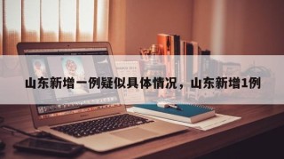 山东新增一例疑似具体情况，山东新增1例