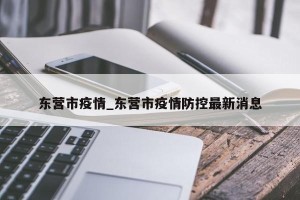 东营市疫情_东营市疫情防控最新消息
