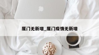 厦门无新增_厦门疫情无新增