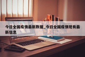 今日全国疫情最新数据_今日全国疫情现有最新信息