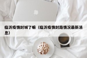 临沂疫情封城了嘛（临沂疫情封路情况最新消息）