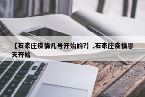 【石家庄疫情几号开始的?】,石家庄疫情哪天开始