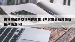 东营市最新疫情防控政策（东营市最新疫情防控政策查询）