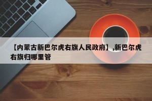 【内蒙古新巴尔虎右旗人民政府】,新巴尔虎右旗归哪里管