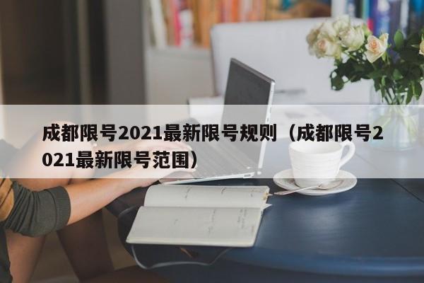 成都限号2021最新限号规则(成都限号2021最新限号范围)