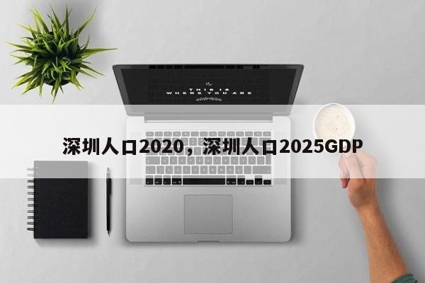 深圳人口2020,深圳人口2025GDP
