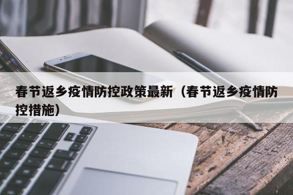 春节返乡疫情防控政策最新(春节返乡疫情防控措施)