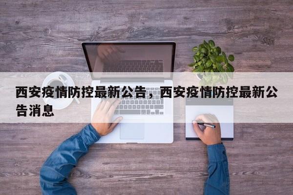 西安疫情防控最新公告,西安疫情防控最新公告消息