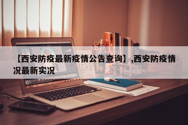 【西安防疫最新疫情公告查询】,西安防疫情况最新实况