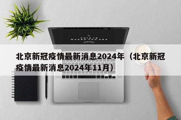 北京新冠疫情最新消息2024年(北京新冠疫情最新消息2024年11月)