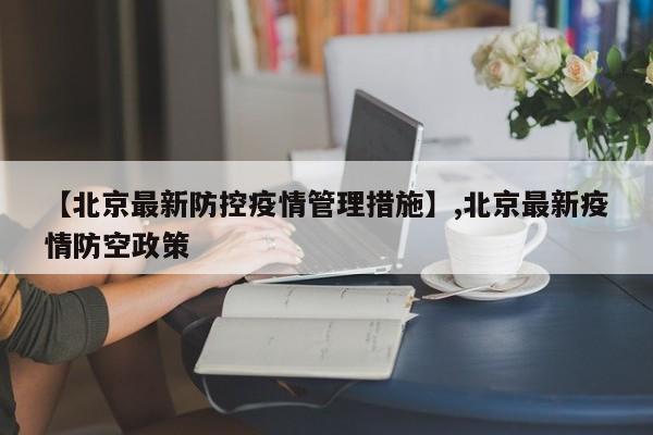 【北京最新防控疫情管理措施】,北京最新疫情防空政策