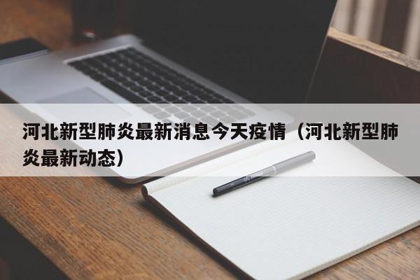 河北新型肺炎最新消息今天疫情(河北新型肺炎最新动态)