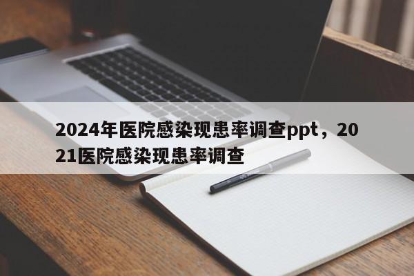 2024年医院感染现患率调查ppt,2021医院感染现患率调查