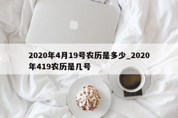 2020年4月19号农历是多少_2020年419农历是几号