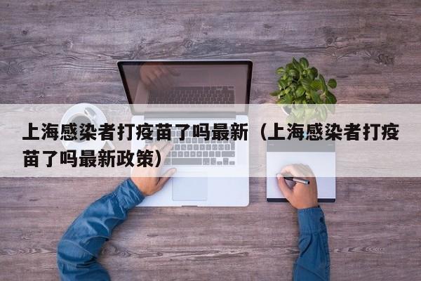 上海感染者打疫苗了吗最新(上海感染者打疫苗了吗最新政策)