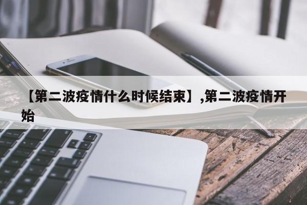 【第二波疫情什么时候结束】,第二波疫情开始
