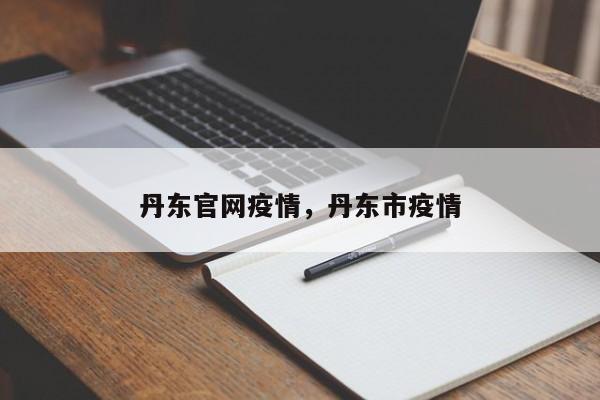 丹东官网疫情,丹东市疫情