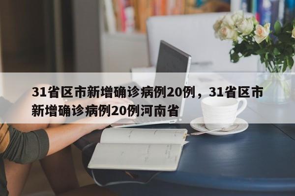 31省区市新增确诊病例20例,31省区市新增确诊病例20例河南省