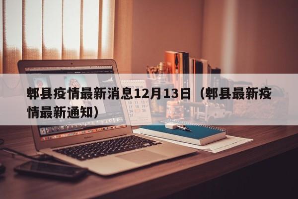 郫县疫情最新消息12月13日(郫县最新疫情最新通知)