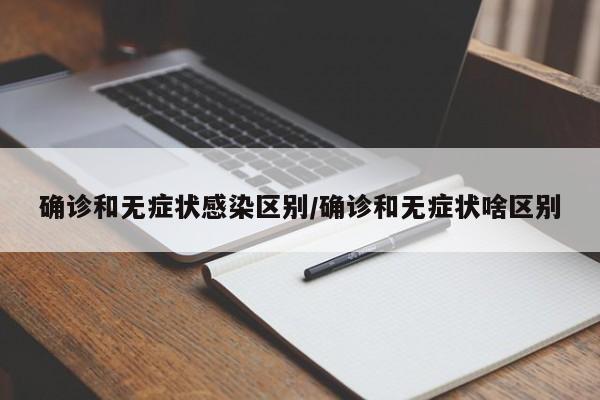 确诊和无症状感染区别/确诊和无症状啥区别