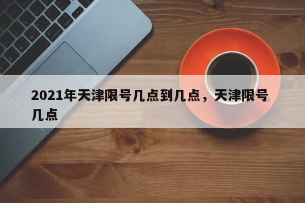 2021年天津限号几点到几点,天津限号 几点