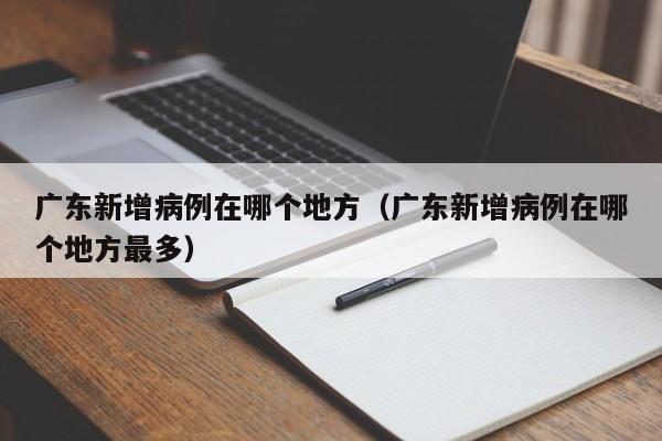 广东新增病例在哪个地方(广东新增病例在哪个地方最多)
