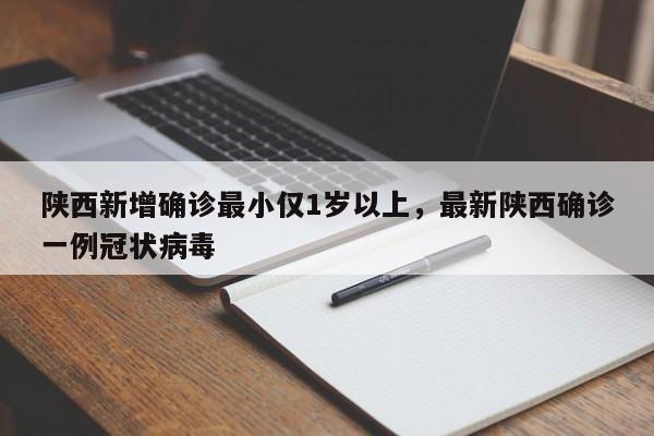 陕西新增确诊最小仅1岁以上,最新陕西确诊一例冠状病毒