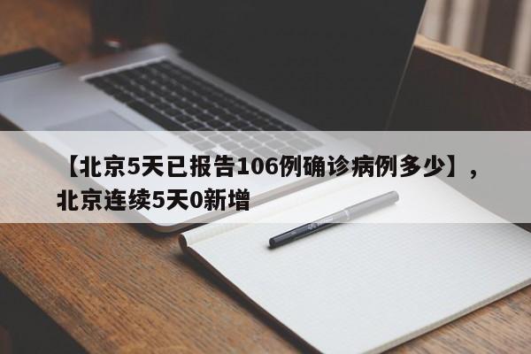 【北京5天已报告106例确诊病例多少】,北京连续5天0新增