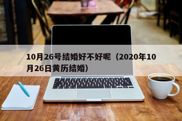 10月26号结婚好不好呢(2020年10月26日黄历结婚)
