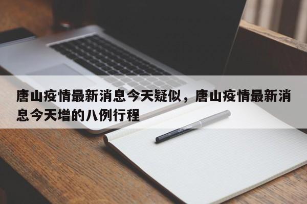 唐山疫情最新消息今天疑似,唐山疫情最新消息今天增的八例行程