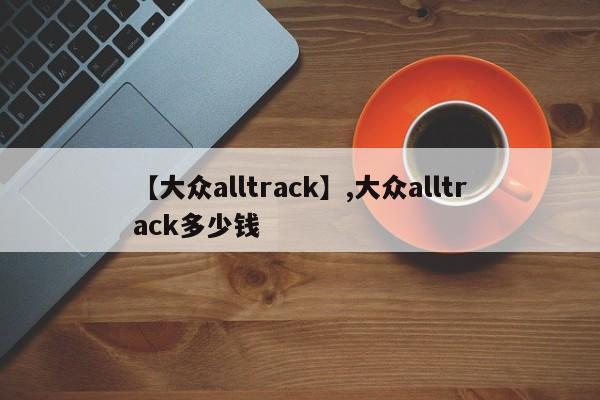 【大众alltrack】,大众alltrack多少钱