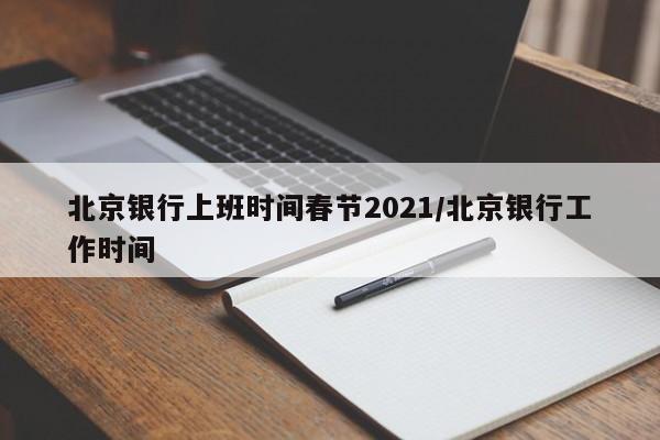 北京银行上班时间春节2021/北京银行工作时间