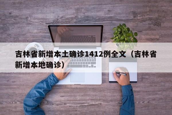 吉林省新增本土确诊1412例全文(吉林省新增本地确诊)