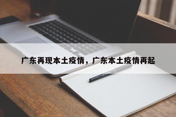 广东再现本土疫情,广东本土疫情再起