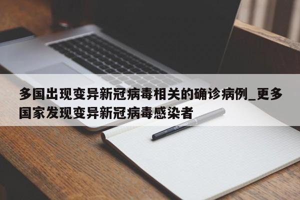 多国出现变异新冠病毒相关的确诊病例_更多国家发现变异新冠病毒感染者