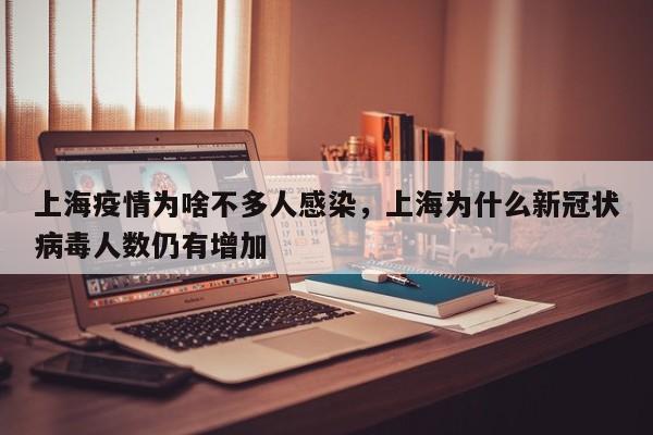上海疫情为啥不多人感染,上海为什么新冠状病毒人数仍有增加