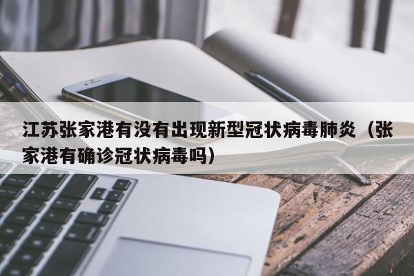 江苏张家港有没有出现新型冠状病毒肺炎(张家港有确诊冠状病毒吗)
