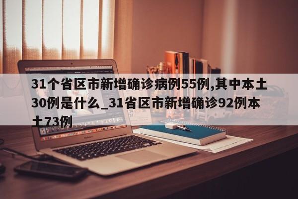 31个省区市新增确诊病例55例,其中本土30例是什么_31省区市新增确诊92例本土73例