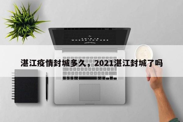 湛江疫情封城多久,2021湛江封城了吗