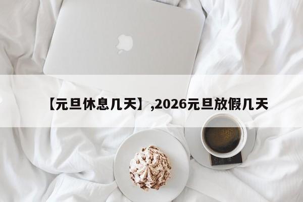 【元旦休息几天】,2026元旦放假几天