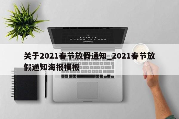 关于2021春节放假通知_2021春节放假通知海报模板