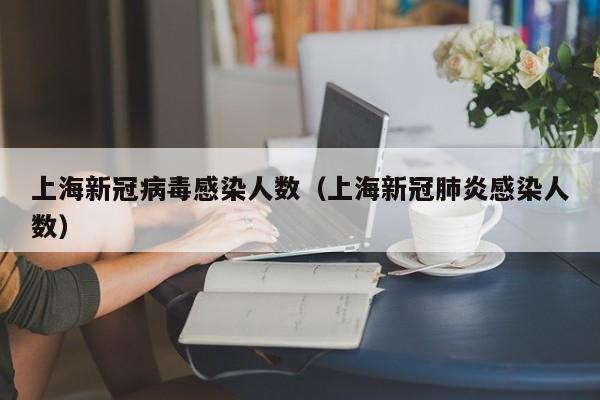 上海新冠病毒感染人数(上海新冠肺炎感染人数)