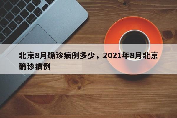 北京8月确诊病例多少,2021年8月北京确诊病例