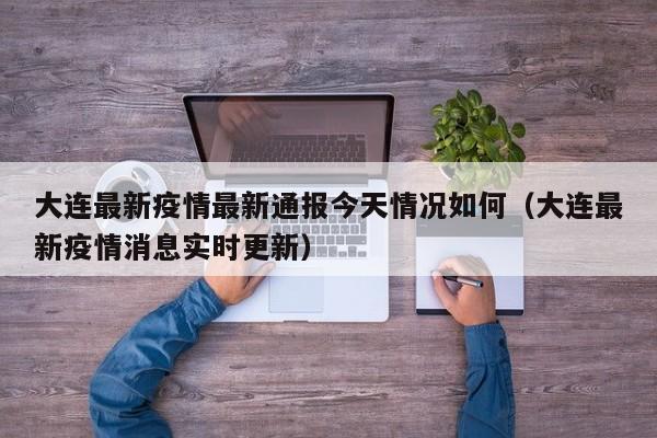 大连最新疫情最新通报今天情况如何(大连最新疫情消息实时更新)