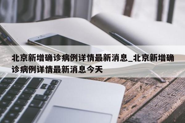 北京新增确诊病例详情最新消息_北京新增确诊病例详情最新消息今天