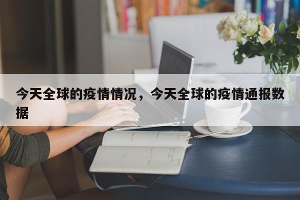 今天全球的疫情情况,今天全球的疫情通报数据